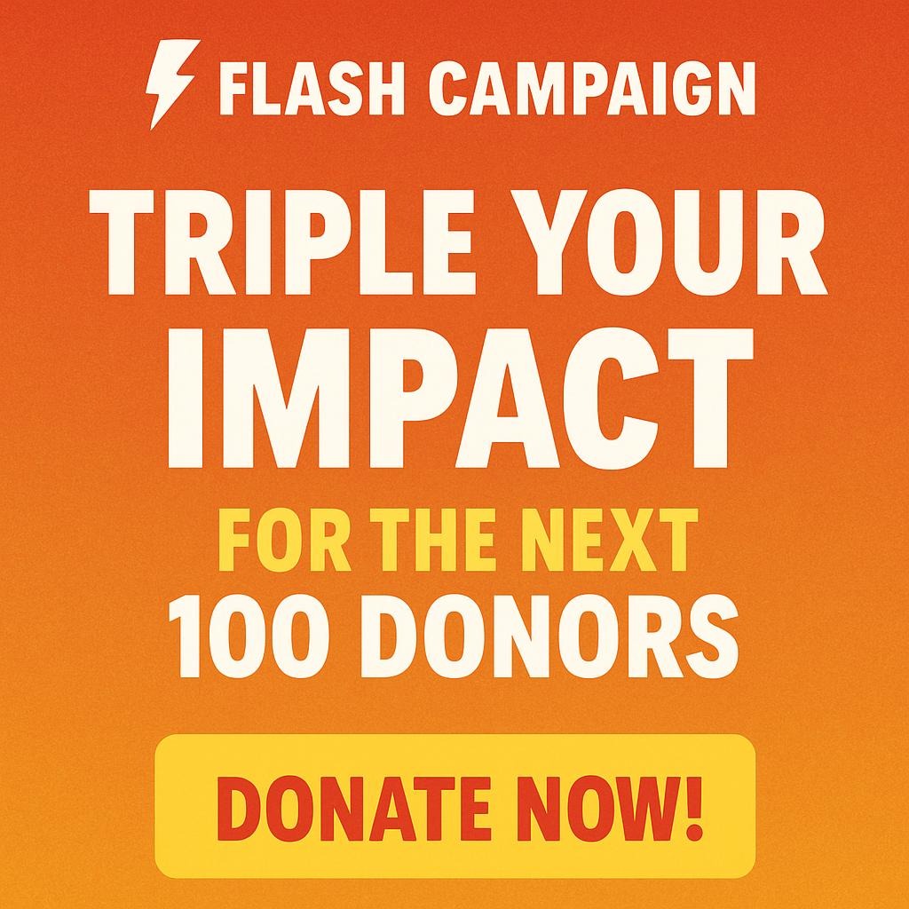 Flash Campaign: Triple Your Impact for the Next 100 Donors - Donate Now!
